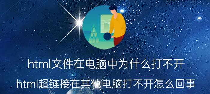 html文件在电脑中为什么打不开 html超链接在其他电脑打不开怎么回事？